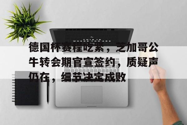 德国杯赛程吃紧,芝加哥公牛转会期官宣签约,质疑声仍在,细节决定成败的简单介绍 德国杯赛程吃紧,芝加哥公牛转会期官宣签约,质疑声仍在,细节决定成败的简单介绍